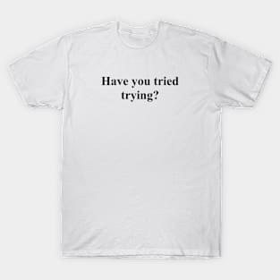 Have you tried trying? T-Shirt